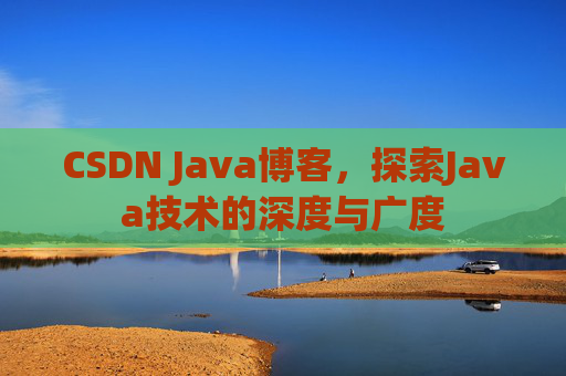 CSDN Java博客，探索Java技术的深度与广度